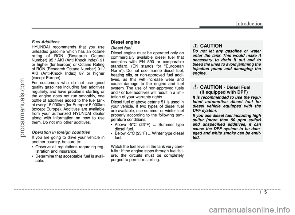 HYUNDAI IX20 2017 Owners Manual 15
Introduction
Fuel Additives
HYUNDAI recommends that you use unleaded gasoline which has an octane
rating of RON (Research Octane
Number) 95 / AKI (Anti Knock Index) 91
or higher (for Europe) or Oct HYUNDAI IX20 2017 Owners Manual 15
Introduction
Fuel Additives
HYUNDAI recommends that you use unleaded gasoline which has an octane
rating of RON (Research Octane
Number) 95 / AKI (Anti Knock Index) 91
or higher (for Europe) or Oct