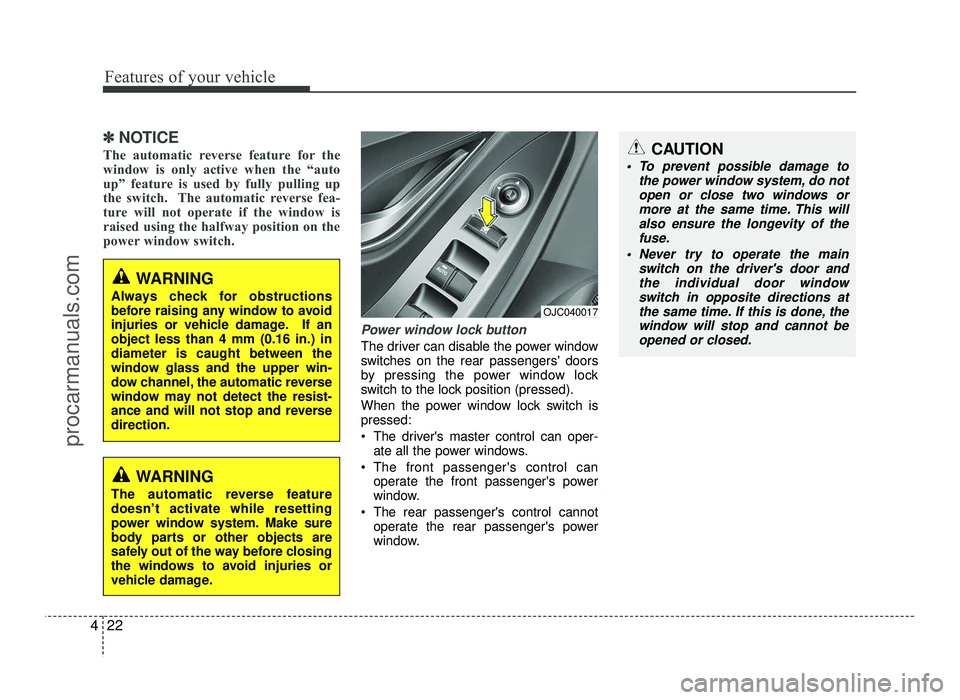 HYUNDAI IX20 2017  Owners Manual Features of your vehicle
22
4
✽✽
NOTICE
The automatic reverse feature for the 
window is only active when the “auto
up” feature is used by fully pulling up
the switch.  The automatic reverse f