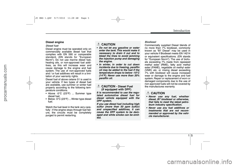 HYUNDAI IX20 2011 User Guide 15
Introduction
Diesel engine
Diesel fuel
Diesel engine must be operated only on
commercially available diesel fuel that
complies with EN 590 or comparable
standard. (EN stands for "European
Norm"). HYUNDAI IX20 2011 User Guide 15
Introduction
Diesel engine
Diesel fuel
Diesel engine must be operated only on
commercially available diesel fuel that
complies with EN 590 or comparable
standard. (EN stands for "European
Norm").