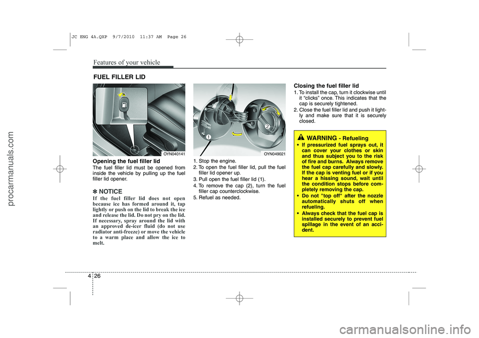 HYUNDAI IX20 2011 Owners Manual Features of your vehicle
26
4
Opening the fuel filler lid
The fuel filler lid must be opened from
inside the vehicle by pulling up the fuel
filler lid opener.
✽✽
NOTICE
If the fuel filler lid do HYUNDAI IX20 2011 Owners Manual Features of your vehicle
26
4
Opening the fuel filler lid
The fuel filler lid must be opened from
inside the vehicle by pulling up the fuel
filler lid opener.
✽✽
NOTICE
If the fuel filler lid do