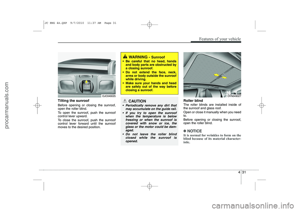 HYUNDAI IX20 2011 Owners Manual 431
Features of your vehicle
Tilting the sunroof
Before opening or closing the sunroof,
open the roller blind.
To open the sunroof, push the sunroof
control lever upward.
To close the sunroof, HYUNDAI IX20 2011 Owners Manual 431
Features of your vehicle
Tilting the sunroof
Before opening or closing the sunroof,
open the roller blind.
To open the sunroof, push the sunroof
control lever upward.
To close the sunroof,