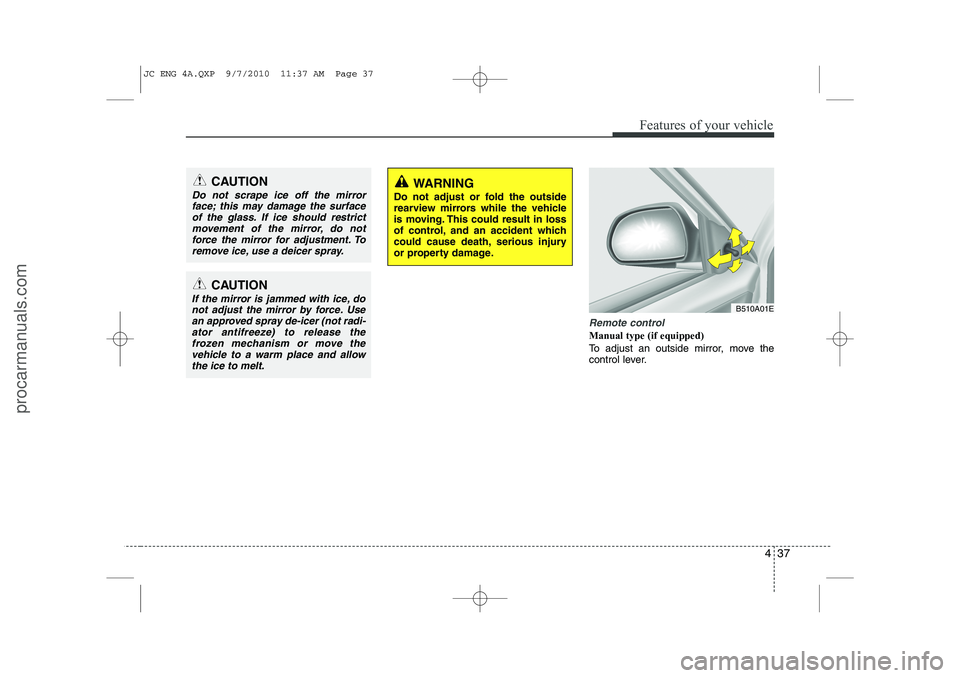 HYUNDAI IX20 2011 Owners Manual 437
Features of your vehicle
Remote control
Manual type (if equipped)
To adjust an outside mirror, move the
control lever.
CAUTION
Do not scrape ice off the mirrorface; this may damage the surface HYUNDAI IX20 2011 Owners Manual 437
Features of your vehicle
Remote control
Manual type (if equipped)
To adjust an outside mirror, move the
control lever.
CAUTION
Do not scrape ice off the mirrorface; this may damage the surface