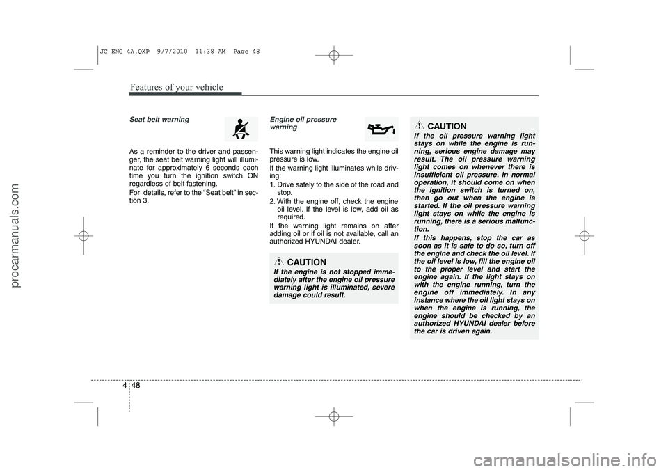 HYUNDAI IX20 2011 Owners Manual Features of your vehicle
48
4
Seat belt warning
As a reminder to the driver and passen-
ger, the seat belt warning light will illumi-
nate for approximately 6 seconds each
time you turn the ignition HYUNDAI IX20 2011 Owners Manual Features of your vehicle
48
4
Seat belt warning
As a reminder to the driver and passen-
ger, the seat belt warning light will illumi-
nate for approximately 6 seconds each
time you turn the ignition