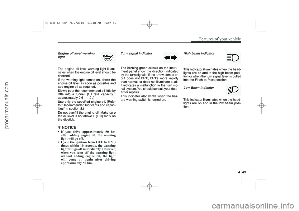 HYUNDAI IX20 2011 Owners Manual 449
Features of your vehicle
Engine oil level warninglight
The engine oil level warning light illumi-
nates when the engine oil level should be
checked.
If the warning light comes on, check the
eng HYUNDAI IX20 2011 Owners Manual 449
Features of your vehicle
Engine oil level warninglight
The engine oil level warning light illumi-
nates when the engine oil level should be
checked.
If the warning light comes on, check the
eng