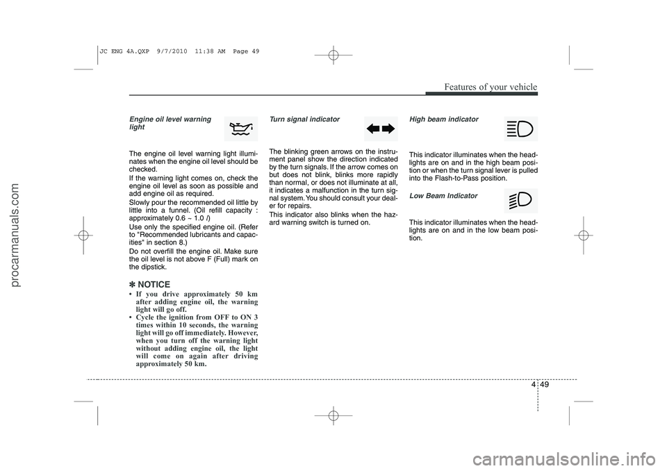 HYUNDAI IX20 2011  Owners Manual 449
Features of your vehicle
Engine oil level warninglight
The engine oil level warning light illumi- 
nates when the engine oil level should be
checked. 
If the warning light comes on, check the 
eng