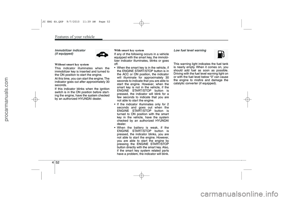HYUNDAI IX20 2011 Owners Manual Features of your vehicle
52
4
Immobilizer indicator
(if equipped)
Without smart key system This indicator illuminates when the
immobilizer key is inserted and turned to
the ON position to start the HYUNDAI IX20 2011 Owners Manual Features of your vehicle
52
4
Immobilizer indicator
(if equipped)
Without smart key system This indicator illuminates when the
immobilizer key is inserted and turned to
the ON position to start the