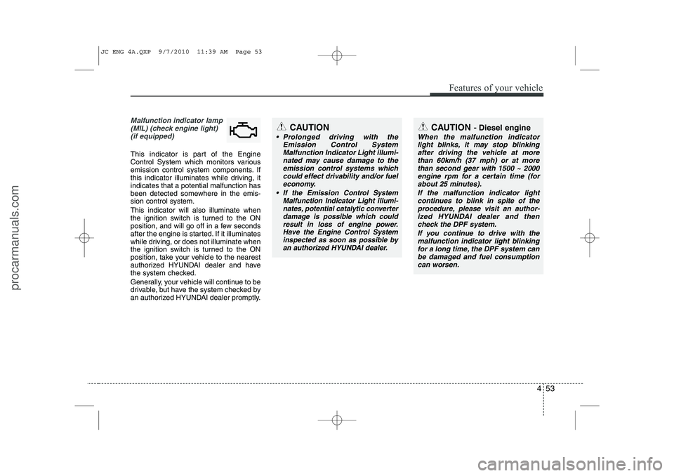 HYUNDAI IX20 2011 Owners Manual 453
Features of your vehicle
Malfunction indicator lamp(MIL) (check engine light) (if equipped)
This indicator is part of the Engine
Control System which monitors various
emission control system comp HYUNDAI IX20 2011 Owners Manual 453
Features of your vehicle
Malfunction indicator lamp(MIL) (check engine light) (if equipped)
This indicator is part of the Engine
Control System which monitors various
emission control system comp