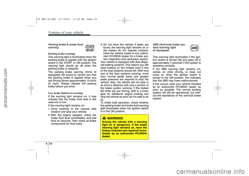 HYUNDAI IX20 2011 Owners Manual Features of your vehicle
54
4
Parking brake & brake fluid
warning
Parking brake warning
This warning light is illuminated when the
parking brake is applied with the ignition
switch in the START or HYUNDAI IX20 2011 Owners Manual Features of your vehicle
54
4
Parking brake & brake fluid
warning
Parking brake warning
This warning light is illuminated when the
parking brake is applied with the ignition
switch in the START or