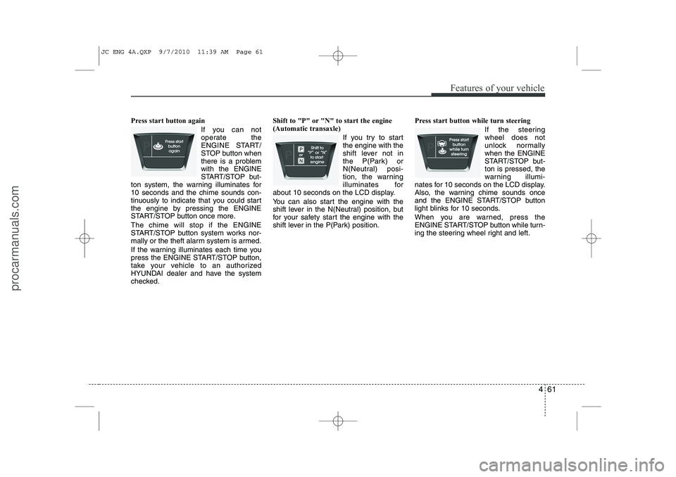 HYUNDAI IX20 2011 Owners Manual 461
Features of your vehicle
Press start button againIf you can not
operate the
ENGINE START/
STOP button when
there is a problemwith the ENGINE
START/STOP but-
ton system, the warning illuminates fo HYUNDAI IX20 2011 Owners Manual 461
Features of your vehicle
Press start button againIf you can not
operate the
ENGINE START/
STOP button when
there is a problemwith the ENGINE
START/STOP but-
ton system, the warning illuminates fo