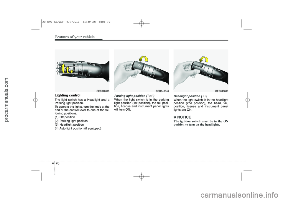 HYUNDAI IX20 2011 Owners Manual Features of your vehicle
70
4
Lighting control
The light switch has a Headlight and a
Parking light position.
To operate the lights, turn the knob at the
end of the control lever to one of the fol HYUNDAI IX20 2011 Owners Manual Features of your vehicle
70
4
Lighting control
The light switch has a Headlight and a
Parking light position.
To operate the lights, turn the knob at the
end of the control lever to one of the fol