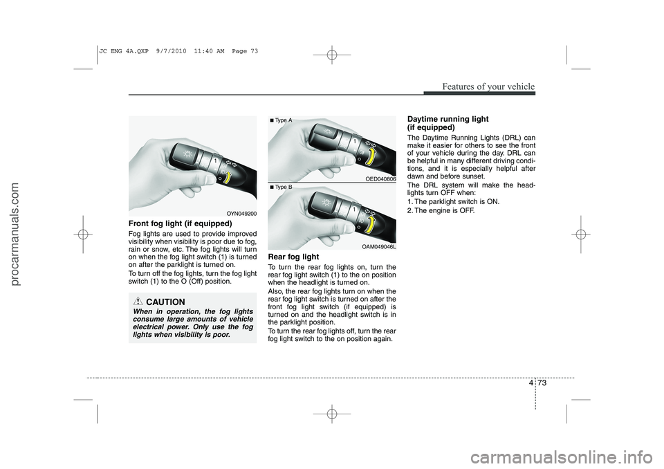 HYUNDAI IX20 2011 Owners Manual 473
Features of your vehicle
Front fog light (if equipped)
Fog lights are used to provide improved
visibility when visibility is poor due to fog,
rain or snow, etc. The fog lights will turn
on whe HYUNDAI IX20 2011 Owners Manual 473
Features of your vehicle
Front fog light (if equipped)
Fog lights are used to provide improved
visibility when visibility is poor due to fog,
rain or snow, etc. The fog lights will turn
on whe
