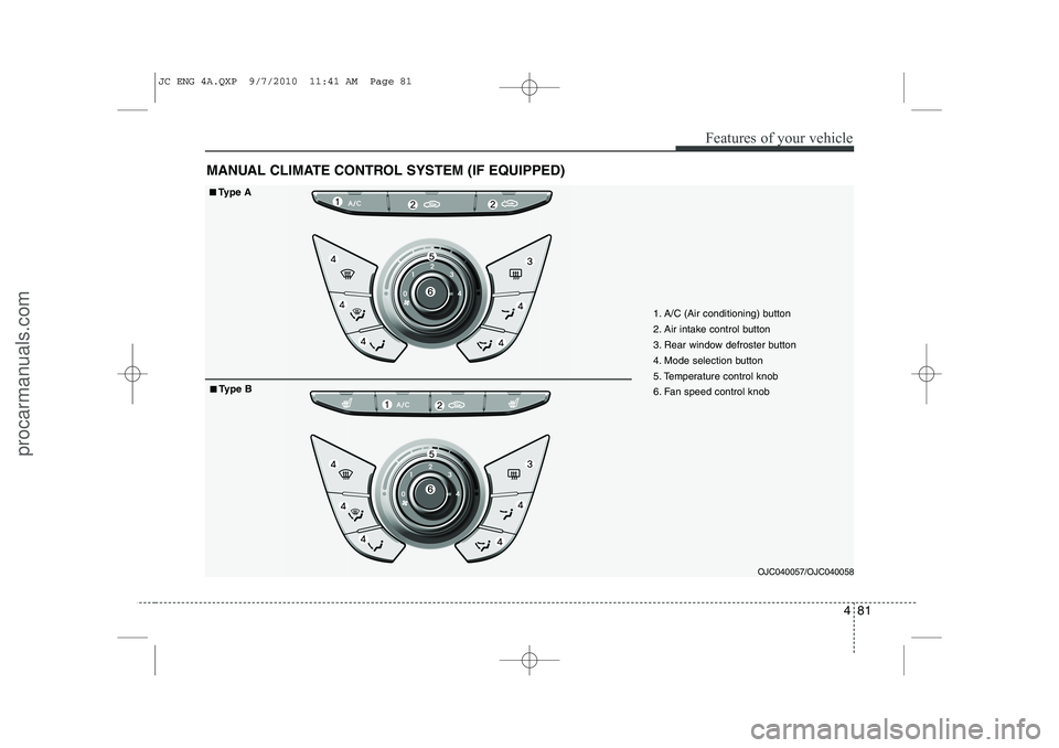 HYUNDAI IX20 2011 Owners Manual 481
Features of your vehicle
MANUAL CLIMATE CONTROL SYSTEM (IF EQUIPPED)
OJC040057/OJC040058
1. A/C (Air conditioning) button
2. Air intake control button
3. Rear window defroster button
4. Mode sele HYUNDAI IX20 2011 Owners Manual 481
Features of your vehicle
MANUAL CLIMATE CONTROL SYSTEM (IF EQUIPPED)
OJC040057/OJC040058
1. A/C (Air conditioning) button
2. Air intake control button
3. Rear window defroster button
4. Mode sele