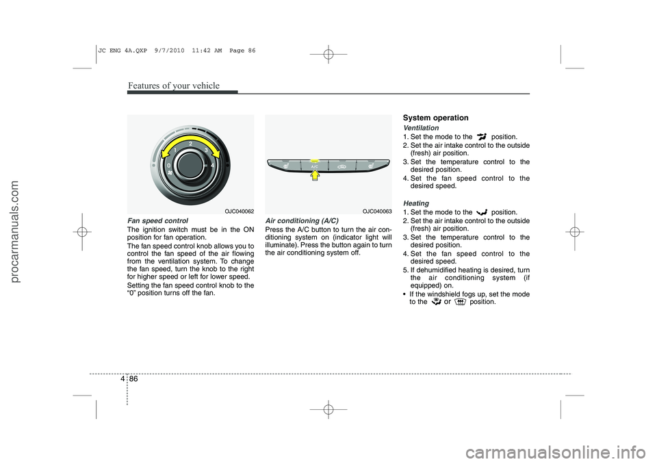 HYUNDAI IX20 2011 Owners Manual Features of your vehicle
86
4
Fan speed control
The ignition switch must be in the ON
position for fan operation.
The fan speed control knob allows you to
control the fan speed of the air flowing
f HYUNDAI IX20 2011 Owners Manual Features of your vehicle
86
4
Fan speed control
The ignition switch must be in the ON
position for fan operation.
The fan speed control knob allows you to
control the fan speed of the air flowing
f