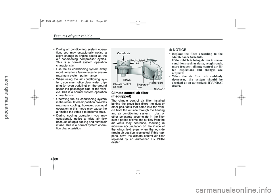 HYUNDAI IX20 2011  Owners Manual Features of your vehicle
88
4
 During air conditioning system opera-
tion, you may occasionally notice a slight change in engine speed as the
air conditioning compressor cycles.
This is a normal syst