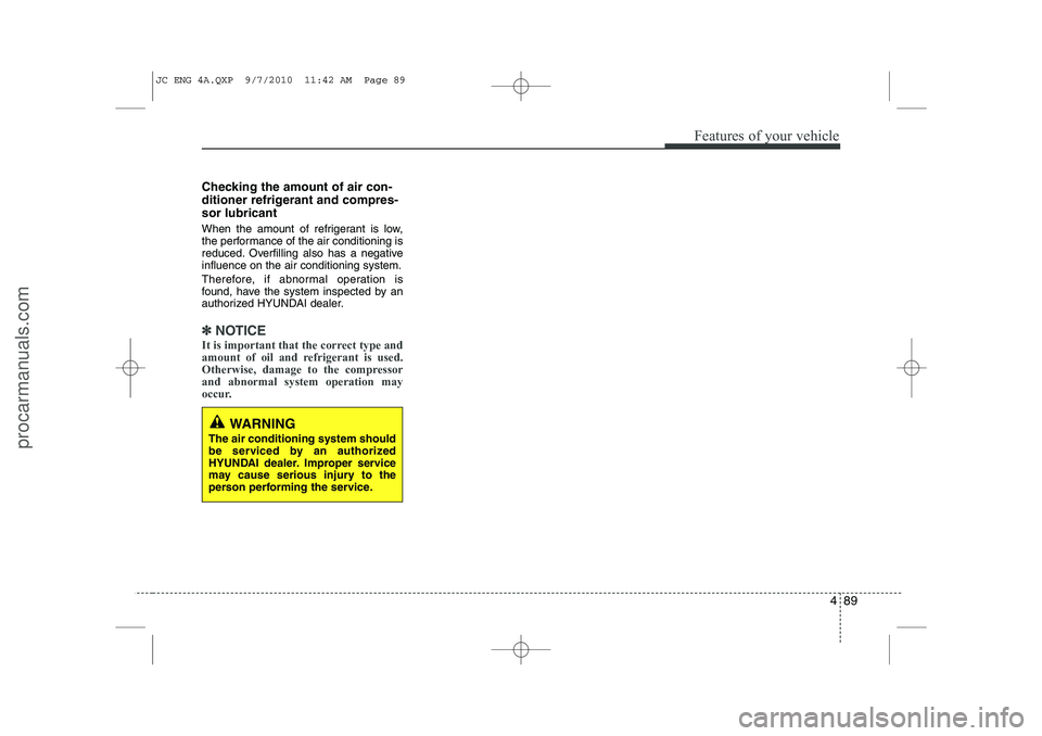 HYUNDAI IX20 2011 Owners Manual 489
Features of your vehicle
Checking the amount of air con-
ditioner refrigerant and compres-sor lubricant
When the amount of refrigerant is low,
the performance of the air conditioning is
reduced HYUNDAI IX20 2011 Owners Manual 489
Features of your vehicle
Checking the amount of air con-
ditioner refrigerant and compres-sor lubricant
When the amount of refrigerant is low,
the performance of the air conditioning is
reduced