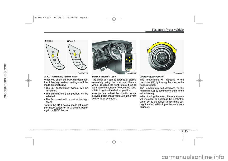 HYUNDAI IX20 2011 Owners Manual 493
Features of your vehicle
MAX (Maximum) defrost mode
When you select the MAX defrost mode,
the following system settings will bemade automatically:
The air conditioning system will beturned o HYUNDAI IX20 2011 Owners Manual 493
Features of your vehicle
MAX (Maximum) defrost mode
When you select the MAX defrost mode,
the following system settings will bemade automatically:
The air conditioning system will beturned o