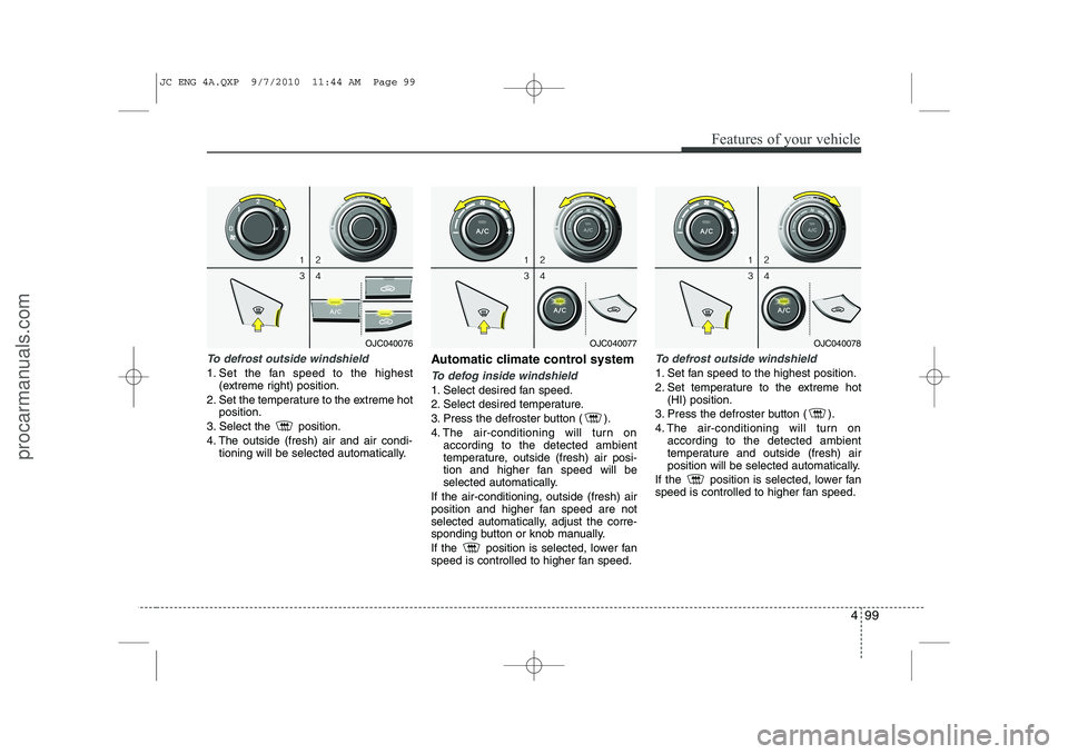 HYUNDAI IX20 2011 Owners Manual 499
Features of your vehicle
To defrost outside windshield
1. Set the fan speed to the highest(extreme right) position.
2. Set the temperature to the extreme hot position.
3. Select the position.
HYUNDAI IX20 2011 Owners Manual 499
Features of your vehicle
To defrost outside windshield
1. Set the fan speed to the highest(extreme right) position.
2. Set the temperature to the extreme hot position.
3. Select the position.
