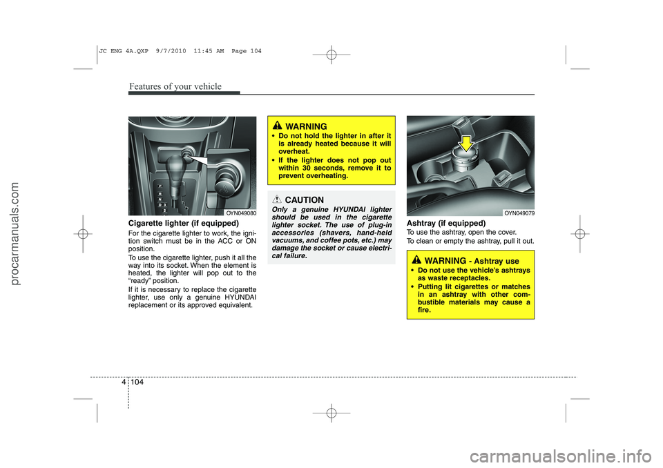 HYUNDAI IX20 2011 Owners Manual Features of your vehicle
104
4
Cigarette lighter (if equipped)
For the cigarette lighter to work, the igni-
tion switch must be in the ACC or ONposition.
To use the cigarette lighter, push it all t HYUNDAI IX20 2011 Owners Manual Features of your vehicle
104
4
Cigarette lighter (if equipped)
For the cigarette lighter to work, the igni-
tion switch must be in the ACC or ONposition.
To use the cigarette lighter, push it all t