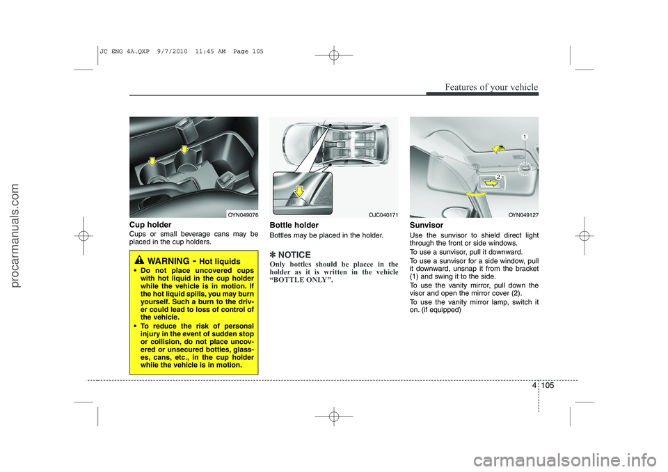 HYUNDAI IX20 2011 Owners Manual 4 105
Features of your vehicle
Cup holder
Cups or small beverage cans may be
placed in the cup holders.Bottle holder
Bottles may be placed in the holder.
✽✽
NOTICE
Only bottles should be placee HYUNDAI IX20 2011 Owners Manual 4 105
Features of your vehicle
Cup holder
Cups or small beverage cans may be
placed in the cup holders.Bottle holder
Bottles may be placed in the holder.
✽✽
NOTICE
Only bottles should be placee
