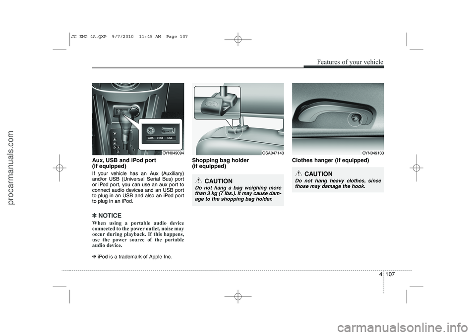 HYUNDAI IX20 2011 Owners Manual 4 107
Features of your vehicle
Aux, USB and iPod port (if equipped)
If your vehicle has an Aux (Auxiliary)
and/or USB (Universal Serial Bus) port
or iPod port, you can use an aux port to
connect aud HYUNDAI IX20 2011 Owners Manual 4 107
Features of your vehicle
Aux, USB and iPod port (if equipped)
If your vehicle has an Aux (Auxiliary)
and/or USB (Universal Serial Bus) port
or iPod port, you can use an aux port to
connect aud