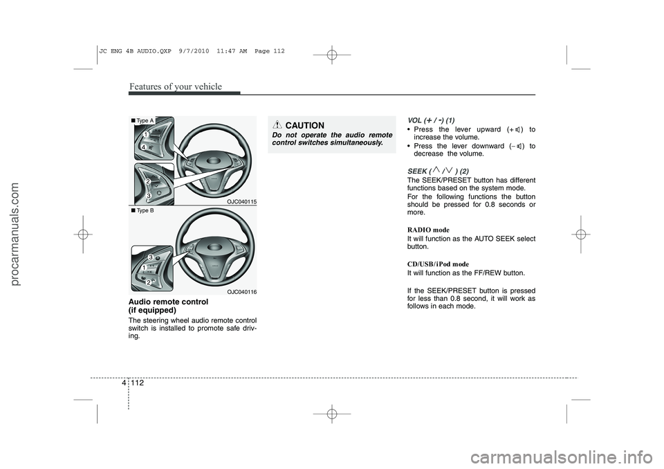 HYUNDAI IX20 2011 Owners Manual Features of your vehicle
112
4
Audio remote control (if equipped)
The steering wheel audio remote control
switch is installed to promote safe driv-ing.
VOL (+/ -) (1)
• Press the lever upward (+ HYUNDAI IX20 2011 Owners Manual Features of your vehicle
112
4
Audio remote control (if equipped)
The steering wheel audio remote control
switch is installed to promote safe driv-ing.
VOL (+/ -) (1)
• Press the lever upward (+