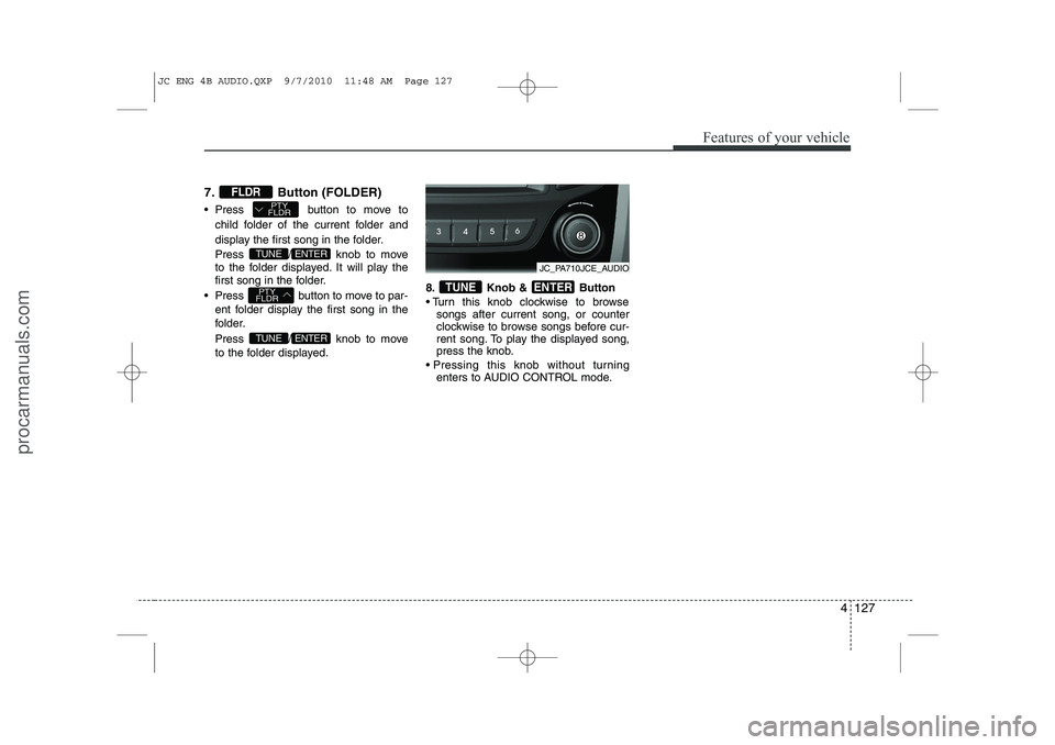 HYUNDAI IX20 2011 Owners Manual 4 127
Features of your vehicle
7. Button (FOLDER)
Press button to move tochild folder of the current folder and
display the first song in the folder.
Press / knob to move
to the folder display HYUNDAI IX20 2011 Owners Manual 4 127
Features of your vehicle
7. Button (FOLDER)
Press button to move tochild folder of the current folder and
display the first song in the folder.
Press / knob to move
to the folder display