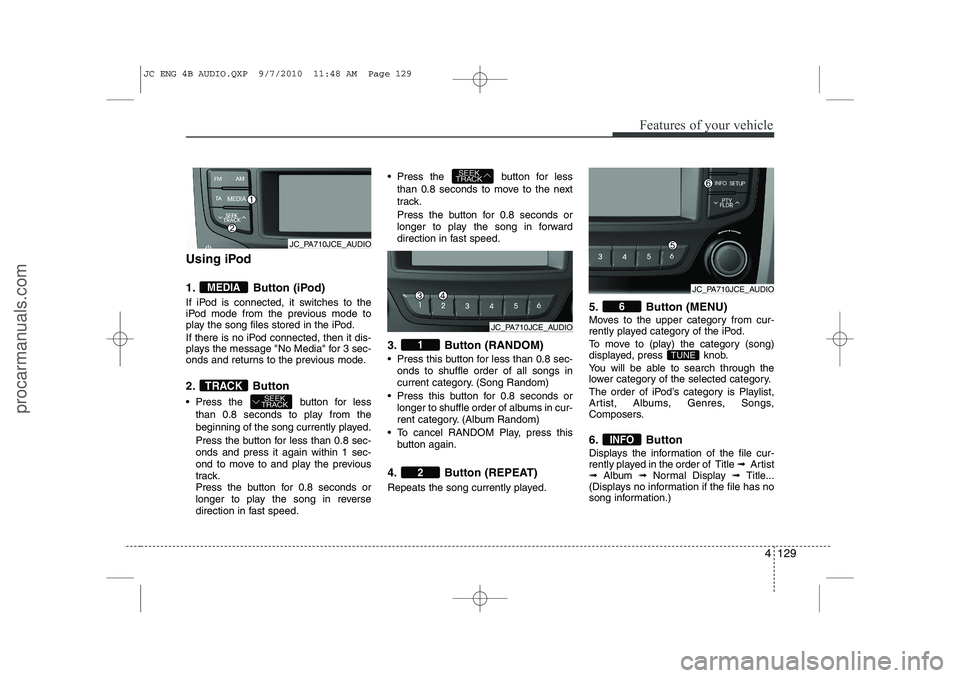 HYUNDAI IX20 2011 Owners Manual 4 129
Features of your vehicle
Using iPod
1. Button (iPod)
If iPod is connected, it switches to the
iPod mode from the previous mode to
play the song files stored in the iPod.
If there is no iPod HYUNDAI IX20 2011 Owners Manual 4 129
Features of your vehicle
Using iPod
1. Button (iPod)
If iPod is connected, it switches to the
iPod mode from the previous mode to
play the song files stored in the iPod.
If there is no iPod