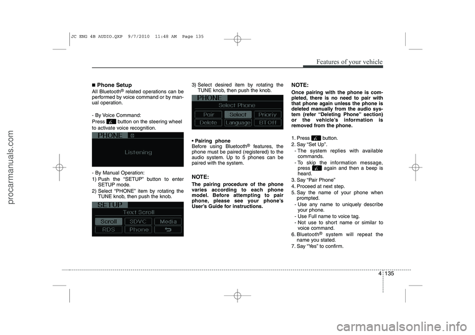 HYUNDAI IX20 2011 Owners Manual 4 135
Features of your vehicle
■Phone Setup
All Bluetooth ®
related operations can be
performed by voice command or by man-
ual operation.
- By Voice Command:
Press button on the steering wheel HYUNDAI IX20 2011 Owners Manual 4 135
Features of your vehicle
■Phone Setup
All Bluetooth ®
related operations can be
performed by voice command or by man-
ual operation.
- By Voice Command:
Press button on the steering wheel