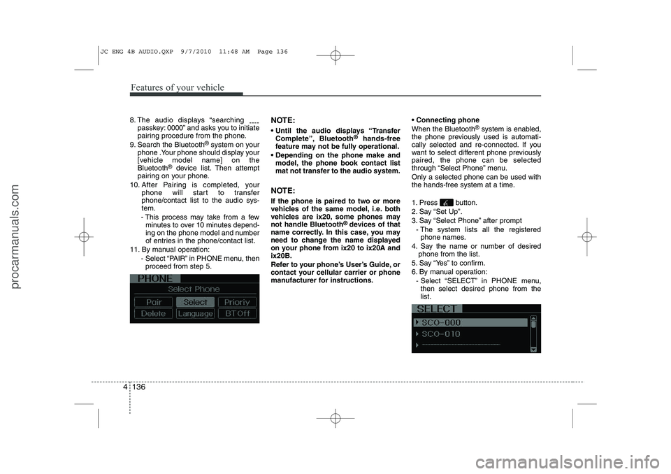 HYUNDAI IX20 2011 Owners Manual Features of your vehicle
136
4
8. The audio displays “searching
----
passkey: 0000” and asks you to initiate
pairing procedure from the phone.
9. Search the Bluetooth ®
system on your
phone .Yo HYUNDAI IX20 2011 Owners Manual Features of your vehicle
136
4
8. The audio displays “searching
----
passkey: 0000” and asks you to initiate
pairing procedure from the phone.
9. Search the Bluetooth ®
system on your
phone .Yo