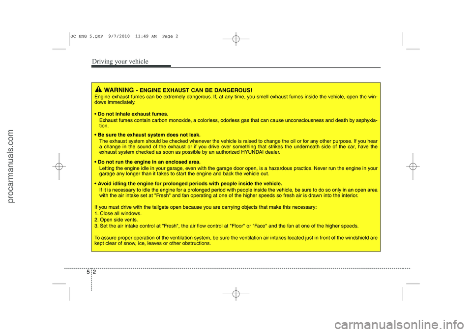 HYUNDAI IX20 2011 Owners Manual Driving your vehicle
2
5
WARNING - ENGINE EXHAUST CAN BE DANGEROUS!
Engine exhaust fumes can be extremely dangerous. If, at any time, you smell exhaust fumes inside the vehicle, open the win-
dows im HYUNDAI IX20 2011 Owners Manual Driving your vehicle
2
5
WARNING - ENGINE EXHAUST CAN BE DANGEROUS!
Engine exhaust fumes can be extremely dangerous. If, at any time, you smell exhaust fumes inside the vehicle, open the win-
dows im