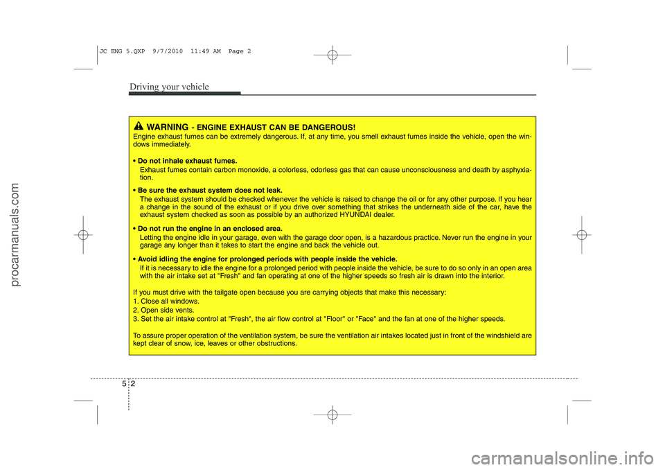 HYUNDAI IX20 2011  Owners Manual Driving your vehicle
2
5
WARNING - ENGINE EXHAUST CAN BE DANGEROUS!
Engine exhaust fumes can be extremely dangerous. If, at any time, you smell exhaust fumes inside the vehicle, open the win- 
dows im