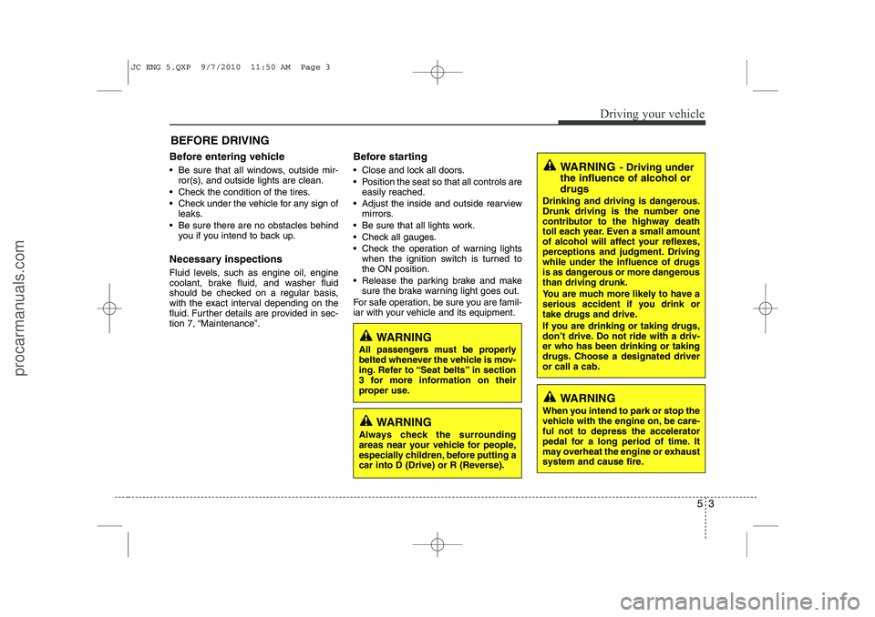 HYUNDAI IX20 2011 Owners Manual 53
Driving your vehicle
Before entering vehicle
• Be sure that all windows, outside mir-ror(s), and outside lights are clean.
Check the condition of the tires.
Check under the vehicle for any HYUNDAI IX20 2011 Owners Manual 53
Driving your vehicle
Before entering vehicle
• Be sure that all windows, outside mir-ror(s), and outside lights are clean.
Check the condition of the tires.
Check under the vehicle for any