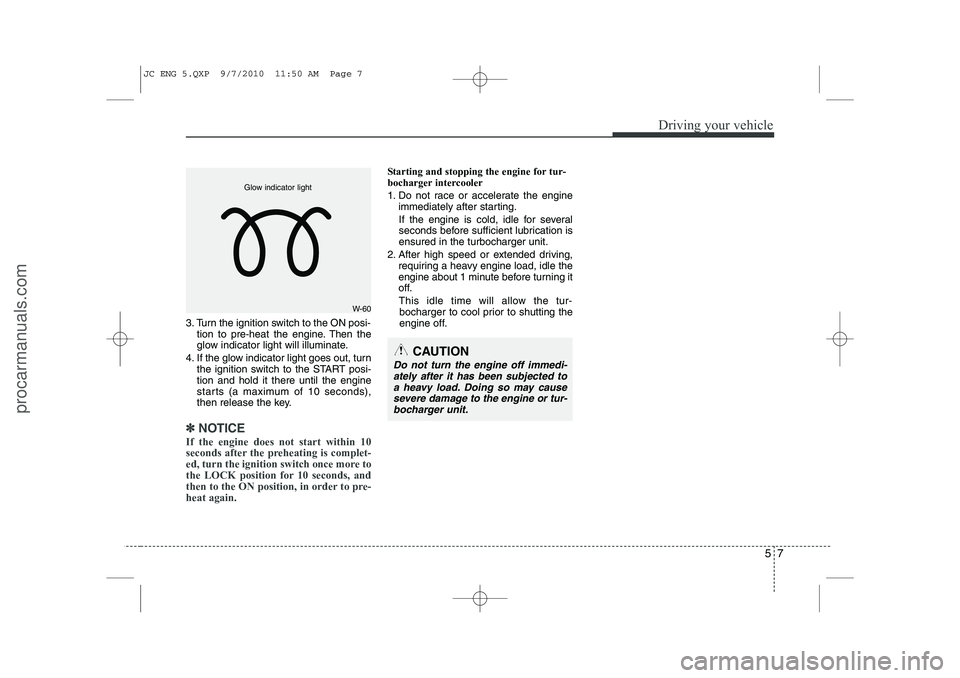 HYUNDAI IX20 2011 Owners Manual 57
Driving your vehicle
3. Turn the ignition switch to the ON posi-tion to pre-heat the engine. Then the
glow indicator light will illuminate.
4. If the glow indicator light goes out, turn the igniti HYUNDAI IX20 2011 Owners Manual 57
Driving your vehicle
3. Turn the ignition switch to the ON posi-tion to pre-heat the engine. Then the
glow indicator light will illuminate.
4. If the glow indicator light goes out, turn the igniti