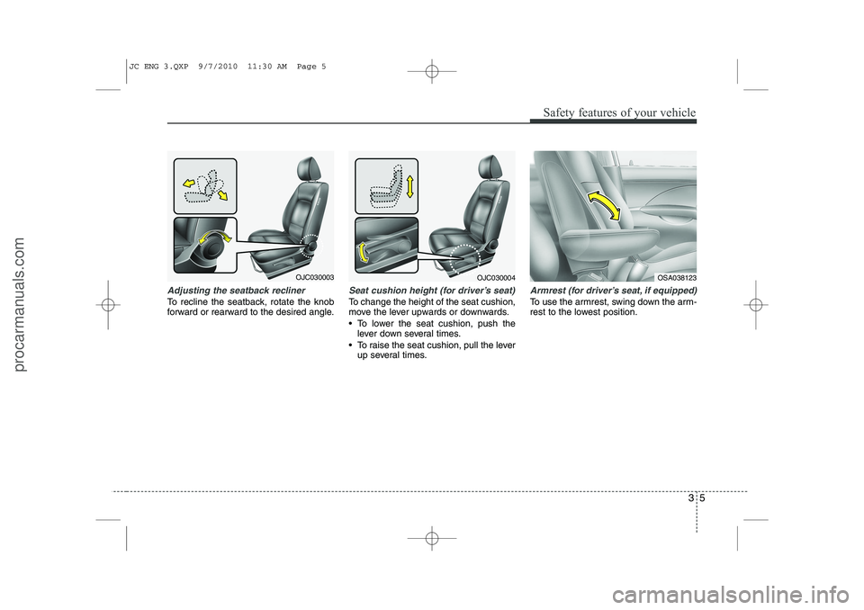 HYUNDAI IX20 2011 Owners Manual 35
Safety features of your vehicle
Adjusting the seatback recliner
To recline the seatback, rotate the knob
forward or rearward to the desired angle.
Seat cushion height (for driver’s seat)
To chan HYUNDAI IX20 2011 Owners Manual 35
Safety features of your vehicle
Adjusting the seatback recliner
To recline the seatback, rotate the knob
forward or rearward to the desired angle.
Seat cushion height (for driver’s seat)
To chan