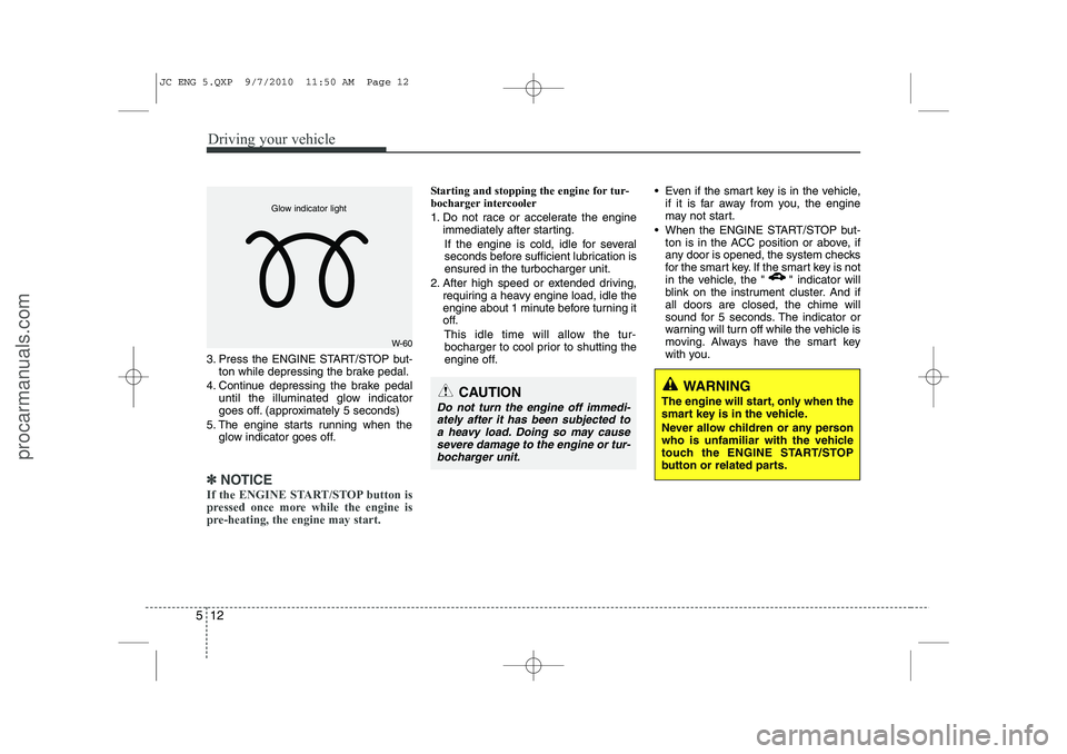 HYUNDAI IX20 2011 Owners Manual Driving your vehicle
12
5
3. Press the ENGINE START/STOP but-
ton while depressing the brake pedal.
4. Continue depressing the brake pedal until the illuminated glow indicator
goes off. (approximatel HYUNDAI IX20 2011 Owners Manual Driving your vehicle
12
5
3. Press the ENGINE START/STOP but-
ton while depressing the brake pedal.
4. Continue depressing the brake pedal until the illuminated glow indicator
goes off. (approximatel