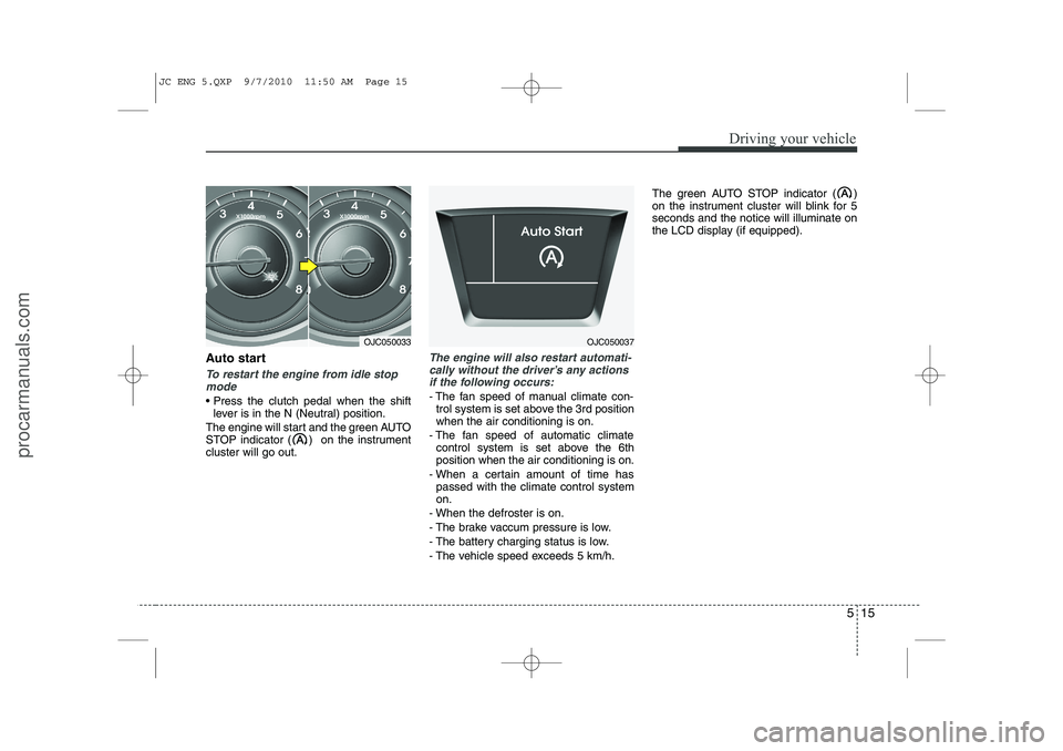 HYUNDAI IX20 2011 Owners Manual 515
Driving your vehicle
Auto start
To restart the engine from idle stopmode
Press the clutch pedal when the shift lever is in the N (Neutral) position.
The engine will start and the green AUTO
STO HYUNDAI IX20 2011 Owners Manual 515
Driving your vehicle
Auto start
To restart the engine from idle stopmode
Press the clutch pedal when the shift lever is in the N (Neutral) position.
The engine will start and the green AUTO
STO