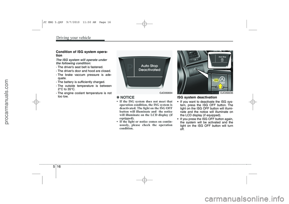 HYUNDAI IX20 2011 Owners Manual Driving your vehicle
16
5
Condition of ISG system opera- tion
The ISG system will operate under
the following condition:
- The driver’s seat belt is fastened.
- The driver’s door and hood are clo HYUNDAI IX20 2011 Owners Manual Driving your vehicle
16
5
Condition of ISG system opera- tion
The ISG system will operate under
the following condition:
- The driver’s seat belt is fastened.
- The driver’s door and hood are clo