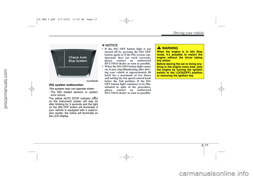 HYUNDAI IX20 2011 Owners Manual 517
Driving your vehicle
ISG system malfunction
The system may not operate when:
- The ISG related sensors or systemerror occurs.
The yellow AUTO STOP indicator ( )
on the instrument cluster will sta HYUNDAI IX20 2011 Owners Manual 517
Driving your vehicle
ISG system malfunction
The system may not operate when:
- The ISG related sensors or systemerror occurs.
The yellow AUTO STOP indicator ( )
on the instrument cluster will sta
