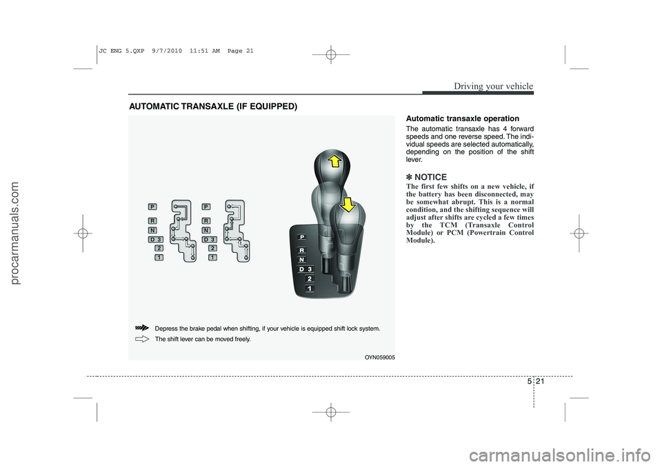 HYUNDAI IX20 2011 Owners Manual 521
Driving your vehicle
Automatic transaxle operation
The automatic transaxle has 4 forward
speeds and one reverse speed. The indi-
vidual speeds are selected automatically,depending on the positio HYUNDAI IX20 2011 Owners Manual 521
Driving your vehicle
Automatic transaxle operation
The automatic transaxle has 4 forward
speeds and one reverse speed. The indi-
vidual speeds are selected automatically,depending on the positio