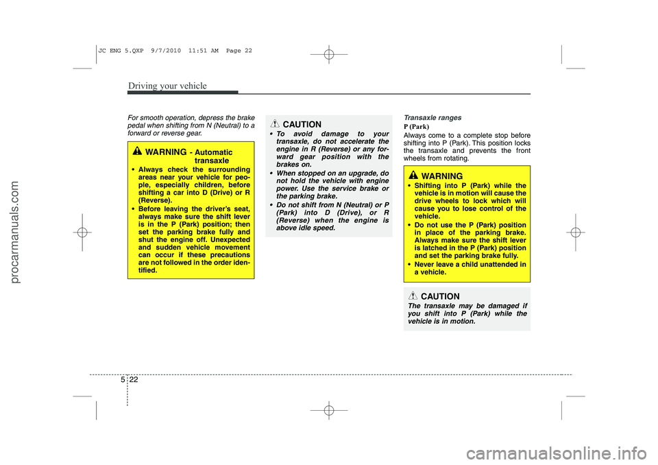 HYUNDAI IX20 2011 Owners Manual Driving your vehicle
22
5
For smooth operation, depress the brake
pedal when shifting from N (Neutral) to aforward or reverse gear.Transaxle ranges
P (Park)
Always come to a complete stop before
shi HYUNDAI IX20 2011 Owners Manual Driving your vehicle
22
5
For smooth operation, depress the brake
pedal when shifting from N (Neutral) to aforward or reverse gear.Transaxle ranges
P (Park)
Always come to a complete stop before
shi