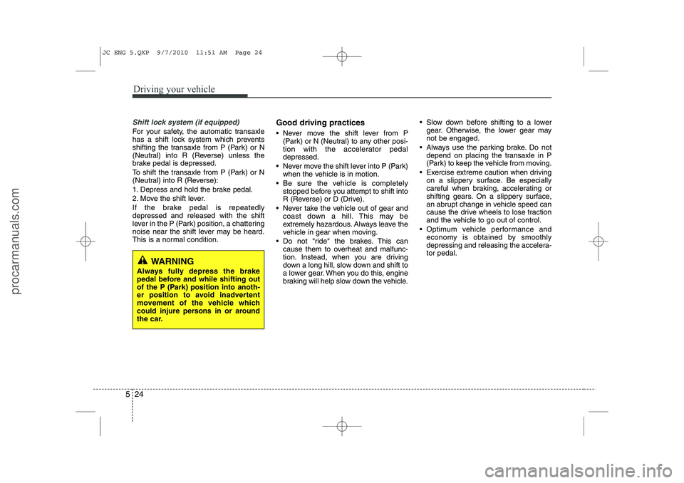 HYUNDAI IX20 2011 Owners Manual Driving your vehicle
24
5
Shift lock system (if equipped)
For your safety, the automatic transaxle
has a shift lock system which prevents
shifting the transaxle from P (Park) or N
(Neutral) into R (R HYUNDAI IX20 2011 Owners Manual Driving your vehicle
24
5
Shift lock system (if equipped)
For your safety, the automatic transaxle
has a shift lock system which prevents
shifting the transaxle from P (Park) or N
(Neutral) into R (R
