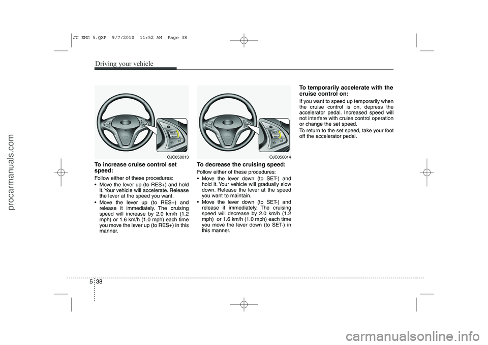 HYUNDAI IX20 2011 Owners Manual Driving your vehicle
38
5
To increase cruise control set speed:
Follow either of these procedures:
Move the lever up (to RES+) and hold
it. Your vehicle will accelerate. Release
the lever at the HYUNDAI IX20 2011 Owners Manual Driving your vehicle
38
5
To increase cruise control set speed:
Follow either of these procedures:
Move the lever up (to RES+) and hold
it. Your vehicle will accelerate. Release
the lever at the