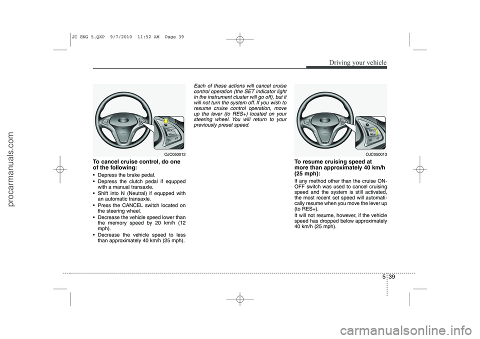 HYUNDAI IX20 2011 Owners Manual 539
Driving your vehicle
To cancel cruise control, do one
of the following:
Depress the brake pedal.
Depress the clutch pedal if equppedwith a manual transaxle.
Shift into N (Neutral) if equp HYUNDAI IX20 2011 Owners Manual 539
Driving your vehicle
To cancel cruise control, do one
of the following:
Depress the brake pedal.
Depress the clutch pedal if equppedwith a manual transaxle.
Shift into N (Neutral) if equp