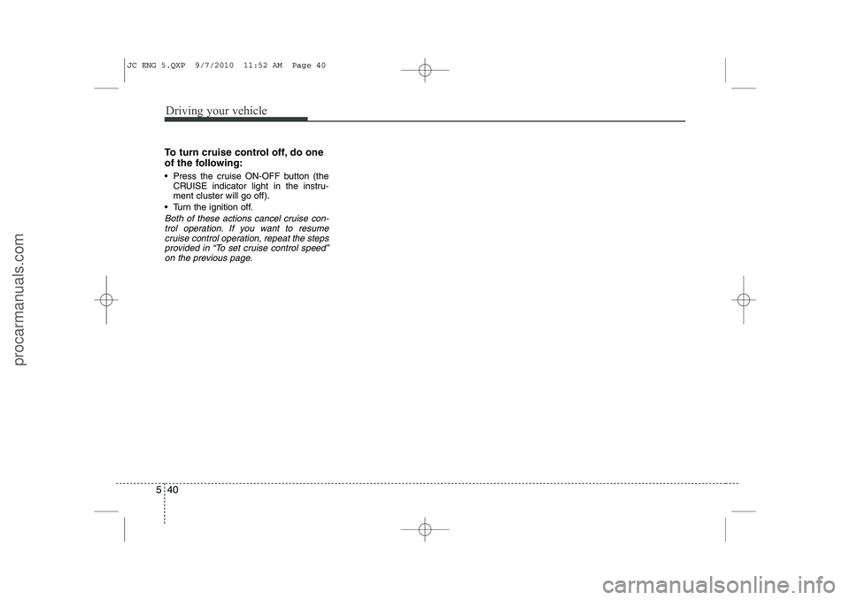 HYUNDAI IX20 2011 Owners Manual Driving your vehicle
40
5
To turn cruise control off, do one
of the following:
Press the cruise ON-OFF button (the
CRUISE indicator light in the instru- ment cluster will go off).
Turn the ignit HYUNDAI IX20 2011 Owners Manual Driving your vehicle
40
5
To turn cruise control off, do one
of the following:
Press the cruise ON-OFF button (the
CRUISE indicator light in the instru- ment cluster will go off).
Turn the ignit