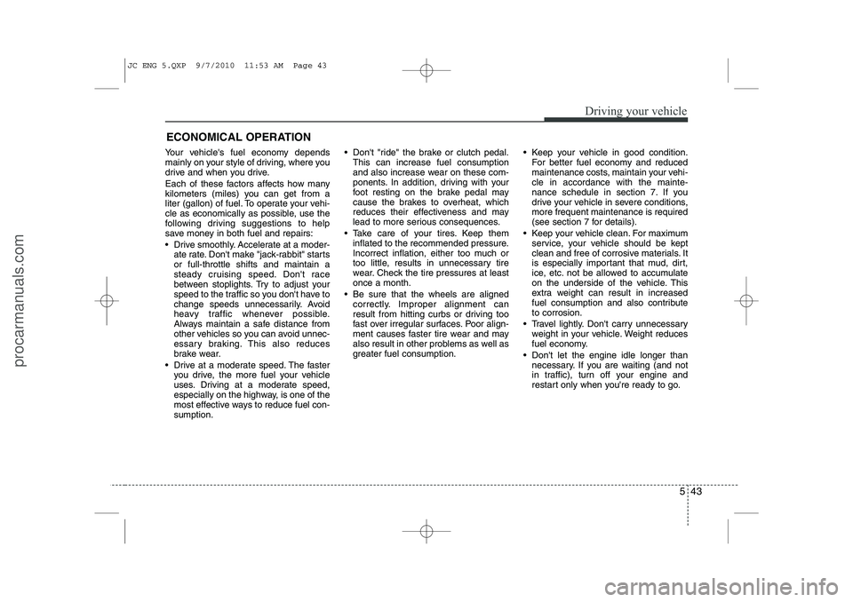 HYUNDAI IX20 2011 Owners Manual 543
Driving your vehicle
Your vehicles fuel economy depends
mainly on your style of driving, where you
drive and when you drive.
Each of these factors affects how many
kilometers (miles) you can g HYUNDAI IX20 2011 Owners Manual 543
Driving your vehicle
Your vehicles fuel economy depends
mainly on your style of driving, where you
drive and when you drive.
Each of these factors affects how many
kilometers (miles) you can g