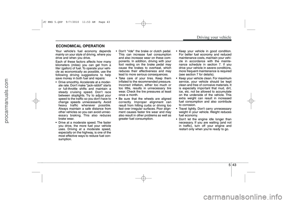 HYUNDAI IX20 2011  Owners Manual 543
Driving your vehicle
Your vehicles fuel economy depends 
mainly on your style of driving, where you
drive and when you drive. 
Each of these factors affects how many 
kilometers (miles) you can g