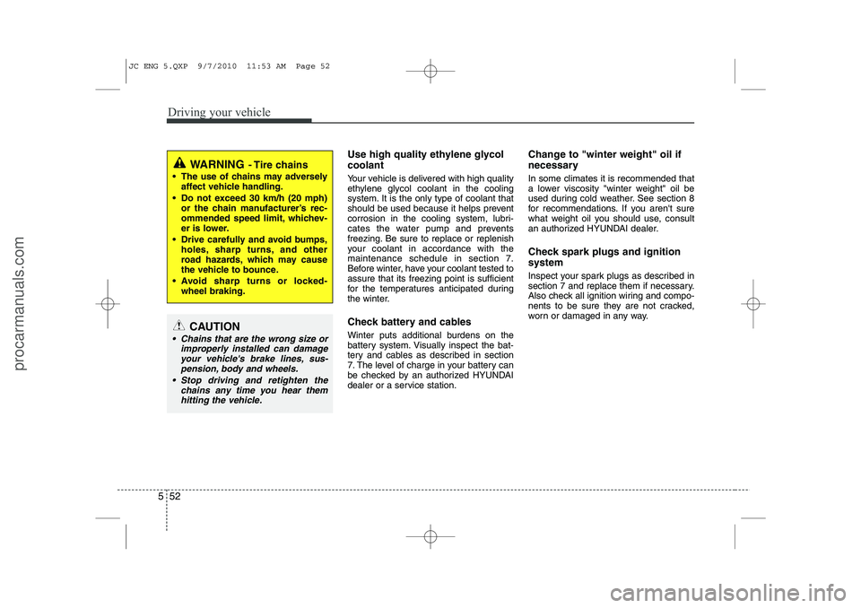 HYUNDAI IX20 2011  Owners Manual Driving your vehicle
52
5
Use high quality ethylene glycol coolant 
Your vehicle is delivered with high quality 
ethylene glycol coolant in the cooling
system. It is the only type of coolant that
shou
