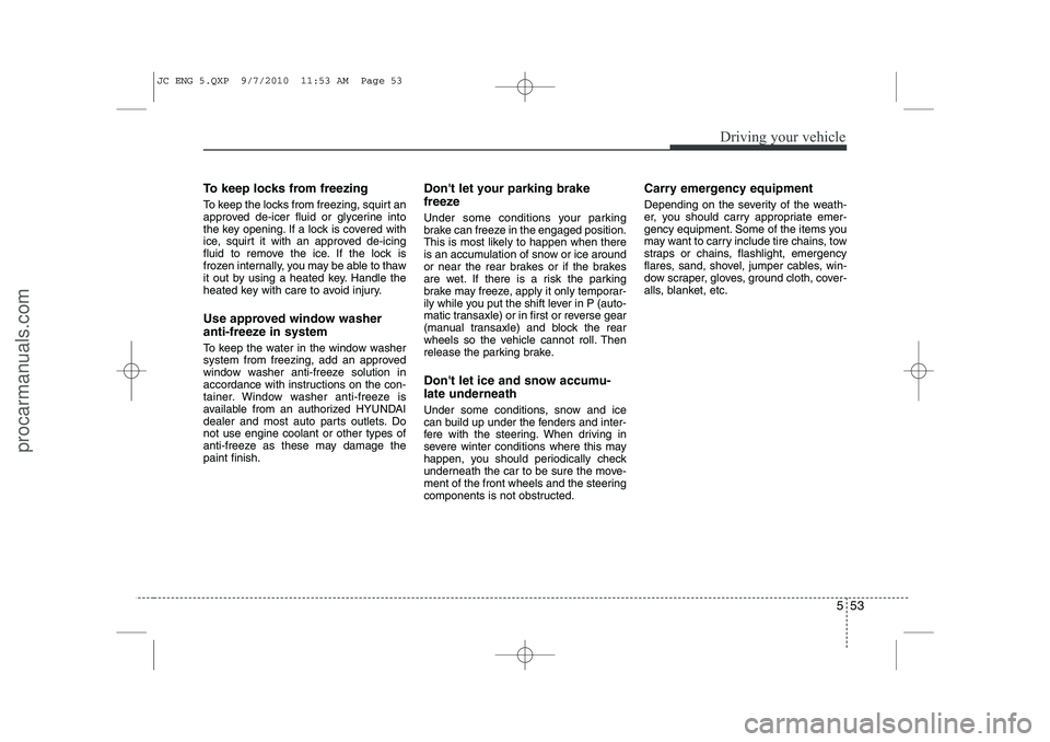 HYUNDAI IX20 2011 Owners Manual 553
Driving your vehicle
To keep locks from freezing
To keep the locks from freezing, squirt an
approved de-icer fluid or glycerine into
the key opening. If a lock is covered with
ice, squirt it wit HYUNDAI IX20 2011 Owners Manual 553
Driving your vehicle
To keep locks from freezing
To keep the locks from freezing, squirt an
approved de-icer fluid or glycerine into
the key opening. If a lock is covered with
ice, squirt it wit