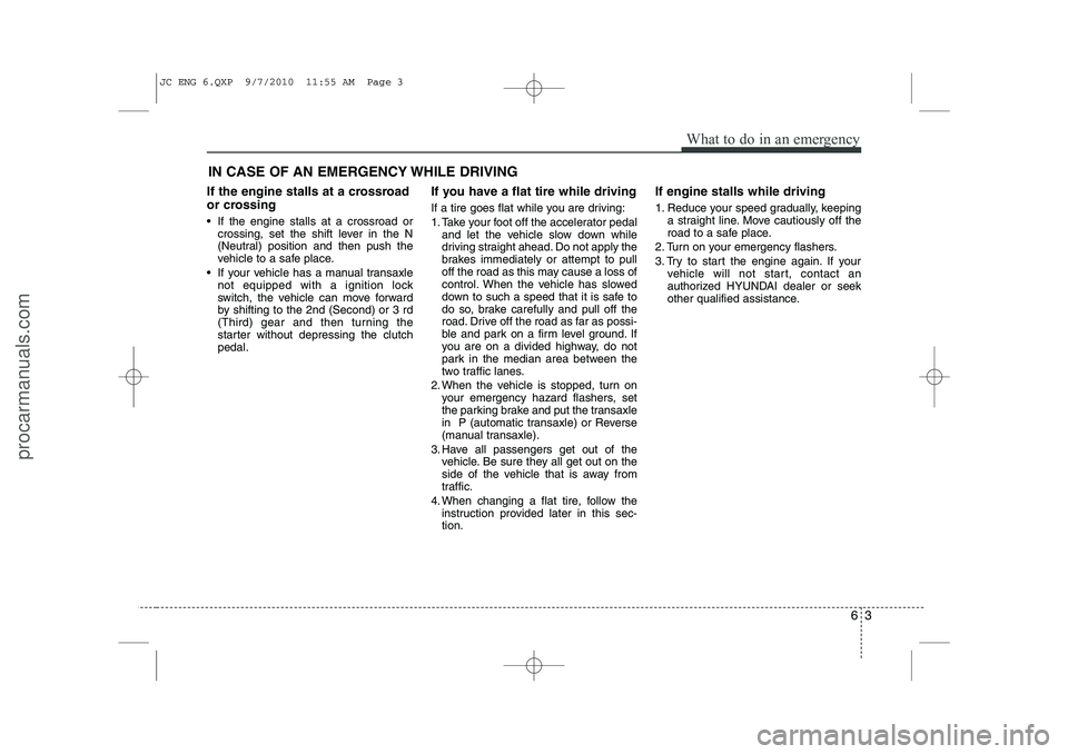 HYUNDAI IX20 2011 Owners Manual 63
What to do in an emergency
IN CASE OF AN EMERGENCY WHILE DRIVING
If the engine stalls at a crossroad
or crossing
If the engine stalls at a crossroad or crossing, set the shift lever in the N
( HYUNDAI IX20 2011 Owners Manual 63
What to do in an emergency
IN CASE OF AN EMERGENCY WHILE DRIVING
If the engine stalls at a crossroad
or crossing
If the engine stalls at a crossroad or crossing, set the shift lever in the N
(