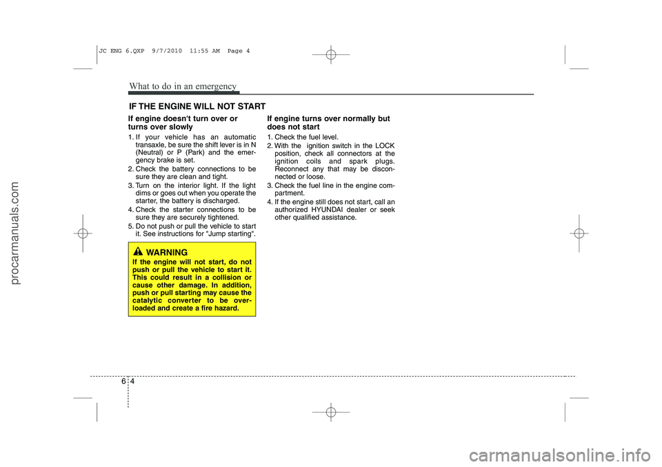 HYUNDAI IX20 2011 Owners Manual What to do in an emergency
4
6
IF THE ENGINE WILL NOT START
If engine doesnt turn over or
turns over slowly
1. If your vehicle has an automatic transaxle, be sure the shift lever is in N
(Neutral) HYUNDAI IX20 2011 Owners Manual What to do in an emergency
4
6
IF THE ENGINE WILL NOT START
If engine doesnt turn over or
turns over slowly
1. If your vehicle has an automatic transaxle, be sure the shift lever is in N
(Neutral)